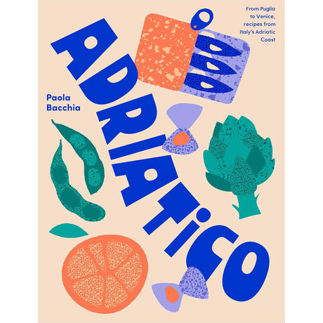 Adriatico: From Puglia to Venice and Trieste, recipes from Italy's Adriatic coast - Paola Bacchia | Scout & Co