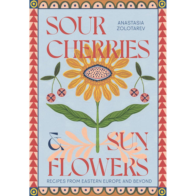 Sour Cherries and Sunflowers: Recipes from Eastern Europe and Beyond - Anastasia Zolotarev | Scout & Co