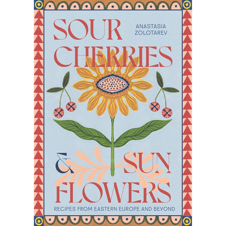 Sour Cherries and Sunflowers: Recipes from Eastern Europe and Beyond - Anastasia Zolotarev | Scout & Co